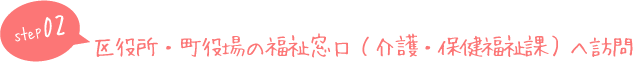 区役所・町役場の福祉窓口(介護・保健福祉課)へ訪問