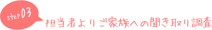 担当者よりご家族への聞き取り調査