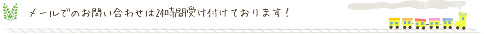 メールでのお問い合わせは24時間受け付けております！